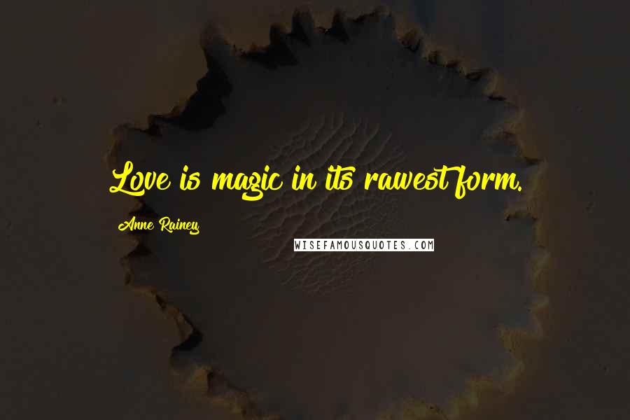 Anne Rainey Quotes: Love is magic in its rawest form.