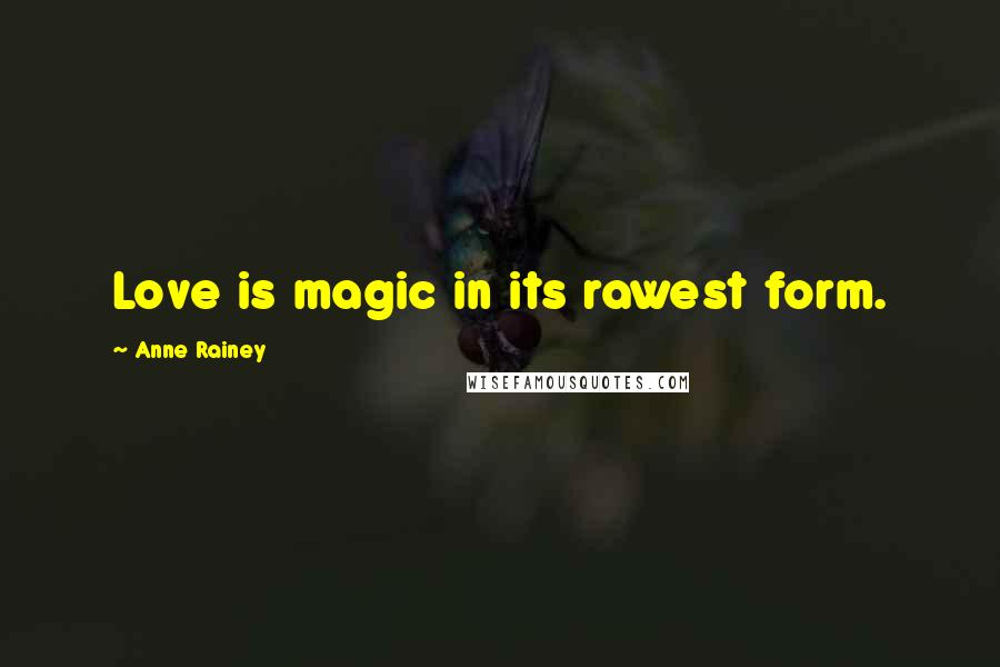 Anne Rainey Quotes: Love is magic in its rawest form.