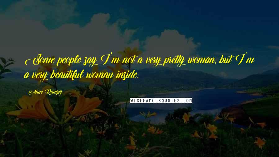 Anne Ramsey Quotes: Some people say I'm not a very pretty woman, but I'm a very beautiful woman inside.