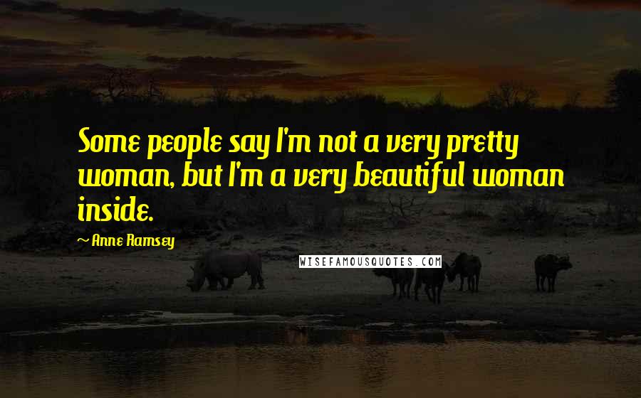 Anne Ramsey Quotes: Some people say I'm not a very pretty woman, but I'm a very beautiful woman inside.