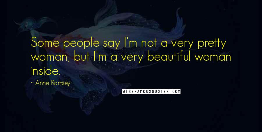 Anne Ramsey Quotes: Some people say I'm not a very pretty woman, but I'm a very beautiful woman inside.