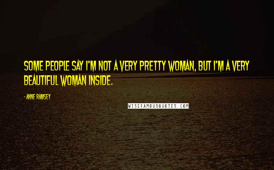 Anne Ramsey Quotes: Some people say I'm not a very pretty woman, but I'm a very beautiful woman inside.