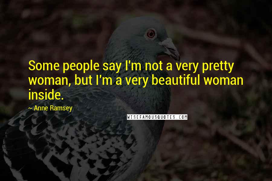 Anne Ramsey Quotes: Some people say I'm not a very pretty woman, but I'm a very beautiful woman inside.