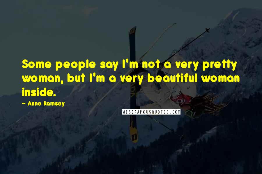 Anne Ramsey Quotes: Some people say I'm not a very pretty woman, but I'm a very beautiful woman inside.