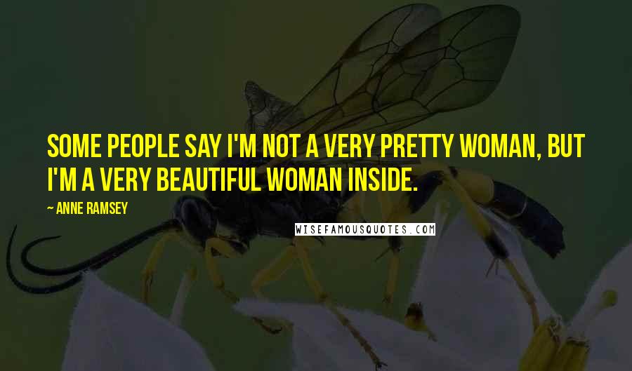 Anne Ramsey Quotes: Some people say I'm not a very pretty woman, but I'm a very beautiful woman inside.