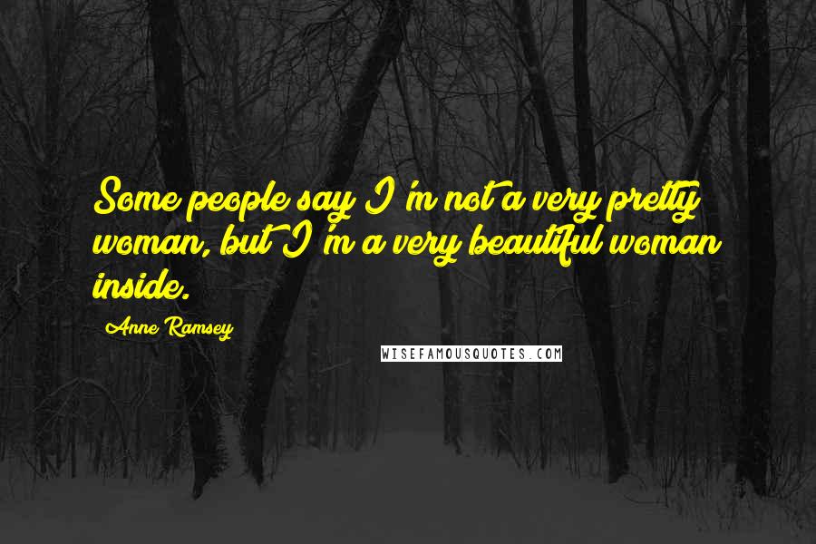 Anne Ramsey Quotes: Some people say I'm not a very pretty woman, but I'm a very beautiful woman inside.