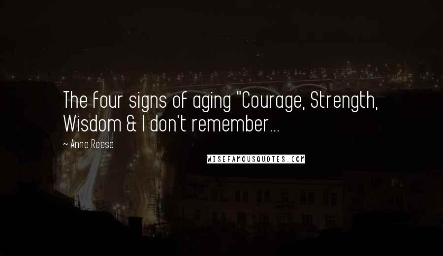 Anne Reese Quotes: The four signs of aging "Courage, Strength, Wisdom & I don't remember...