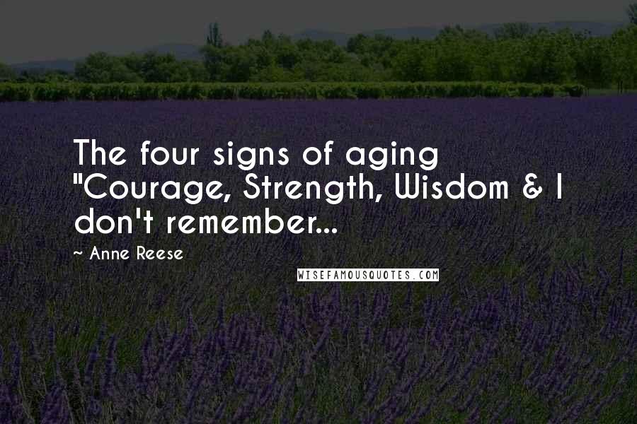 Anne Reese Quotes: The four signs of aging "Courage, Strength, Wisdom & I don't remember...
