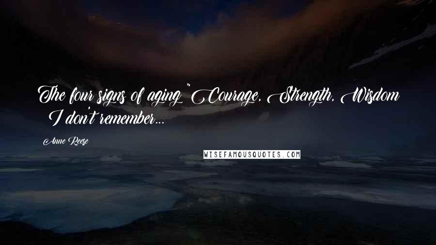 Anne Reese Quotes: The four signs of aging "Courage, Strength, Wisdom & I don't remember...