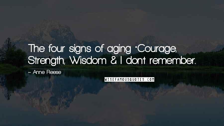 Anne Reese Quotes: The four signs of aging "Courage, Strength, Wisdom & I don't remember...