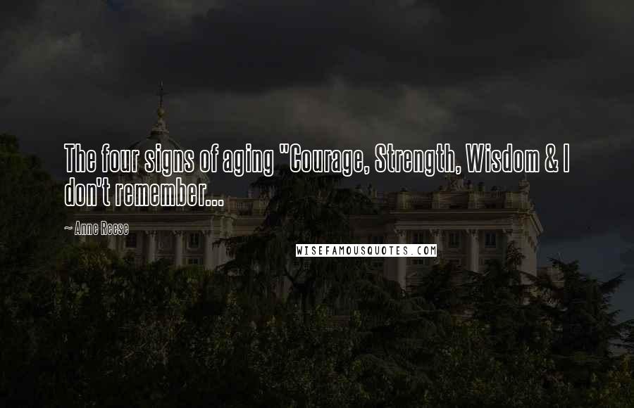 Anne Reese Quotes: The four signs of aging "Courage, Strength, Wisdom & I don't remember...