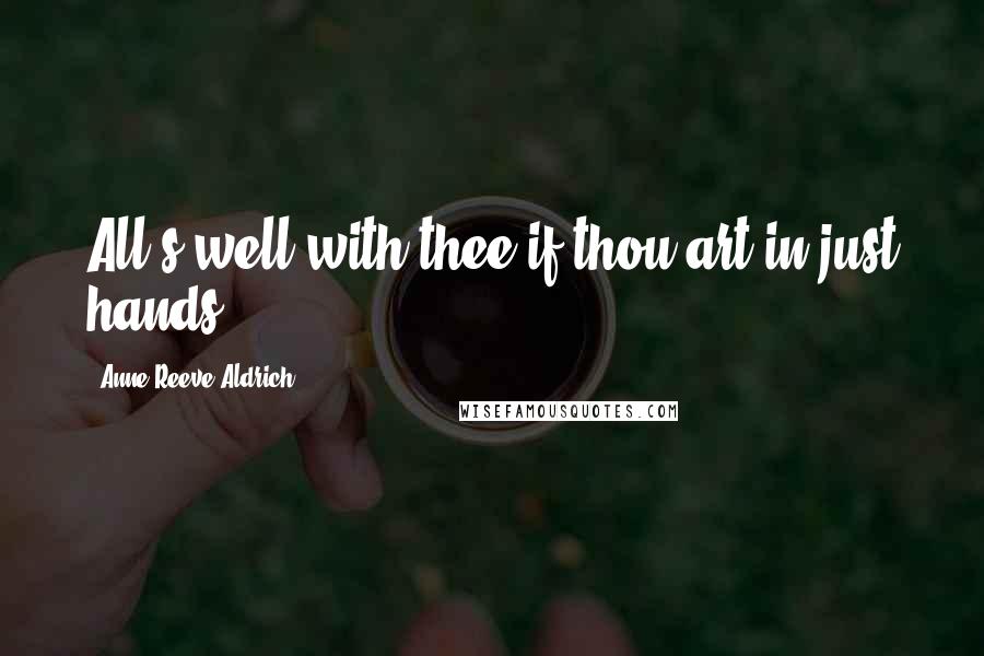 Anne Reeve Aldrich Quotes: All's well with thee if thou art in just hands.