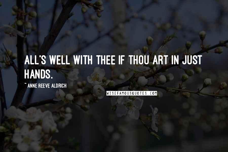 Anne Reeve Aldrich Quotes: All's well with thee if thou art in just hands.