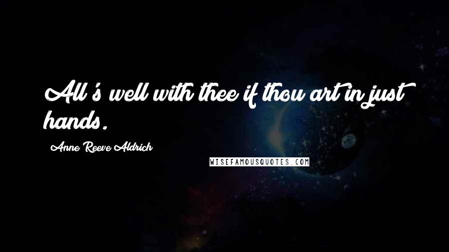 Anne Reeve Aldrich Quotes: All's well with thee if thou art in just hands.