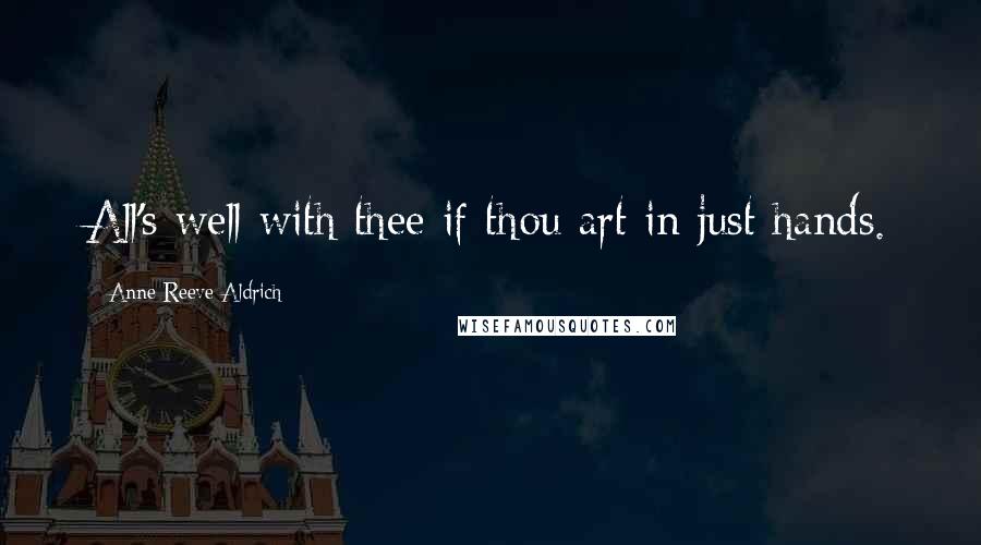 Anne Reeve Aldrich Quotes: All's well with thee if thou art in just hands.