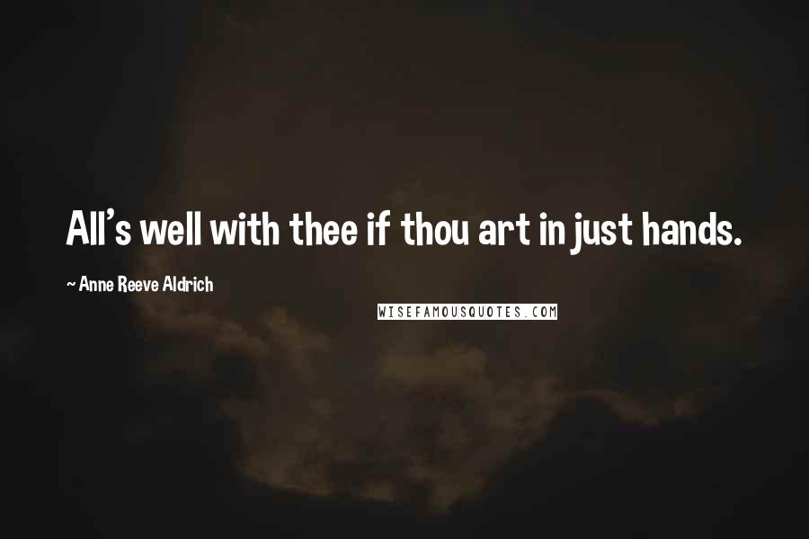 Anne Reeve Aldrich Quotes: All's well with thee if thou art in just hands.