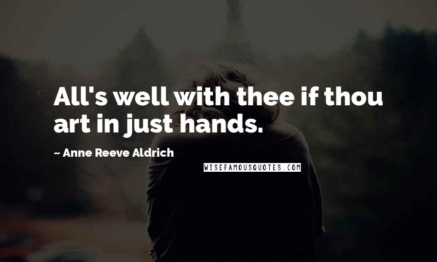 Anne Reeve Aldrich Quotes: All's well with thee if thou art in just hands.