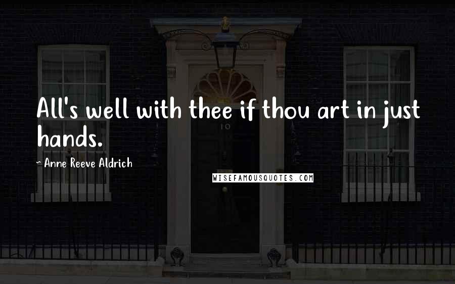 Anne Reeve Aldrich Quotes: All's well with thee if thou art in just hands.