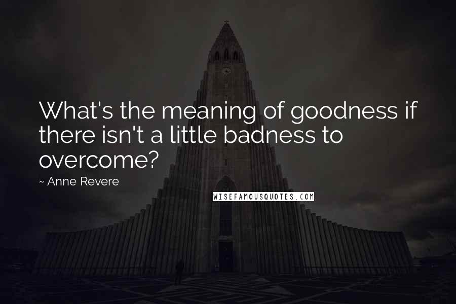 Anne Revere Quotes: What's the meaning of goodness if there isn't a little badness to overcome?