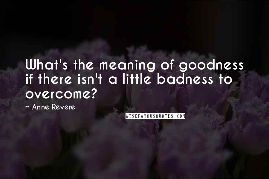 Anne Revere Quotes: What's the meaning of goodness if there isn't a little badness to overcome?
