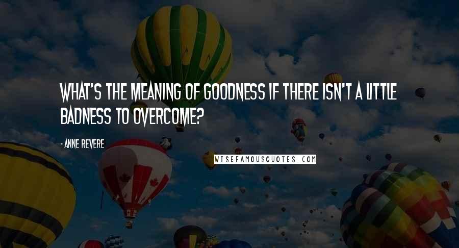 Anne Revere Quotes: What's the meaning of goodness if there isn't a little badness to overcome?