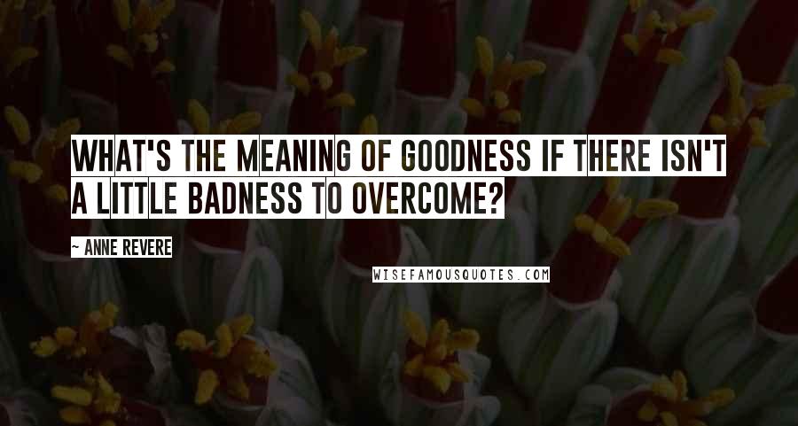 Anne Revere Quotes: What's the meaning of goodness if there isn't a little badness to overcome?