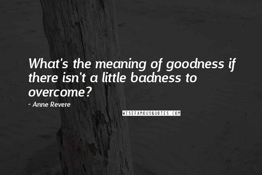 Anne Revere Quotes: What's the meaning of goodness if there isn't a little badness to overcome?