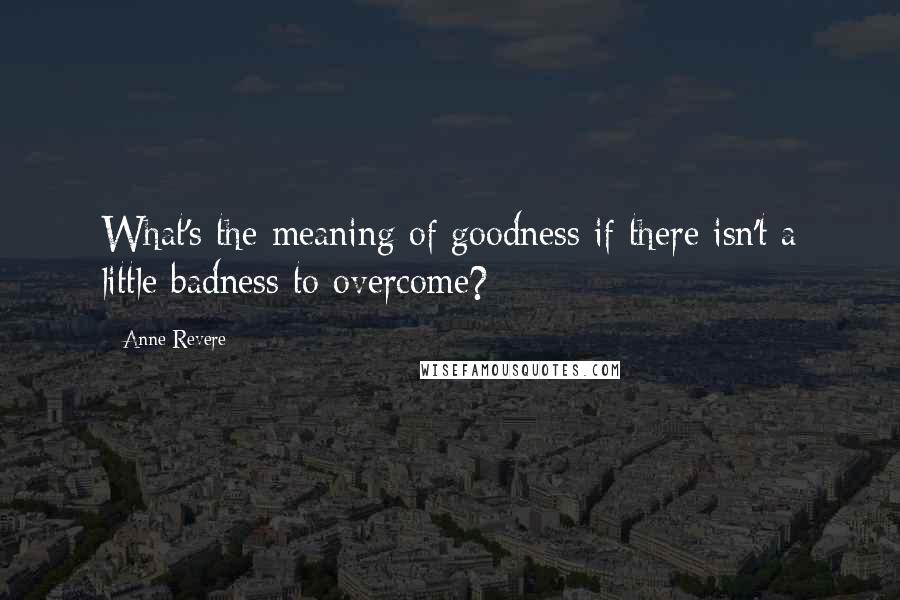 Anne Revere Quotes: What's the meaning of goodness if there isn't a little badness to overcome?