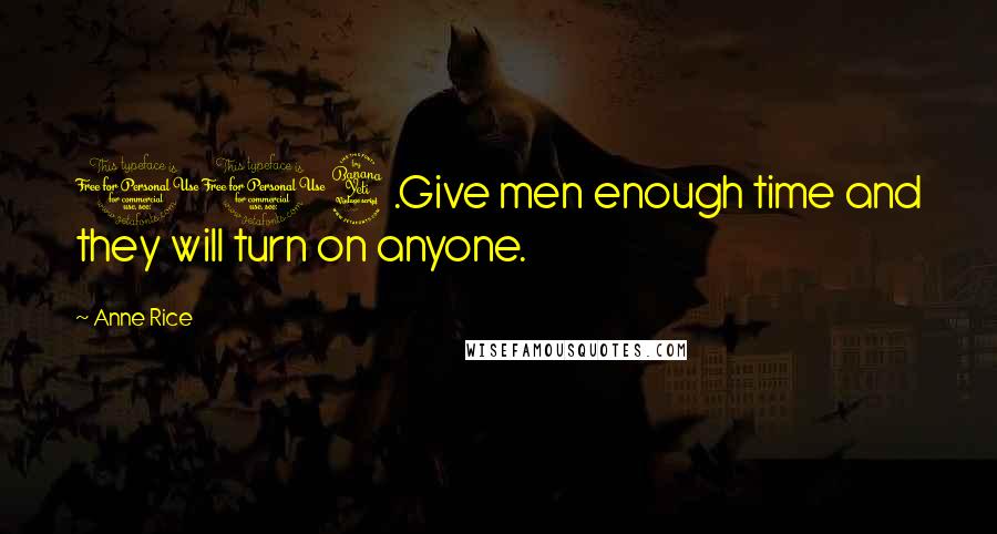 Anne Rice Quotes: 104.Give men enough time and they will turn on anyone.