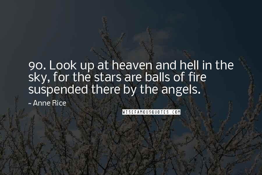 Anne Rice Quotes: 90. Look up at heaven and hell in the sky, for the stars are balls of fire suspended there by the angels.