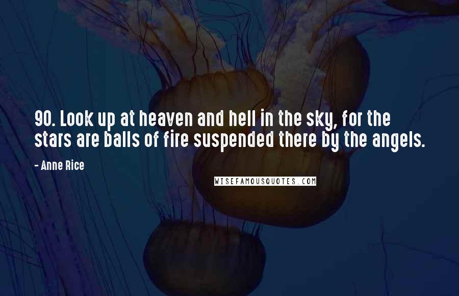 Anne Rice Quotes: 90. Look up at heaven and hell in the sky, for the stars are balls of fire suspended there by the angels.