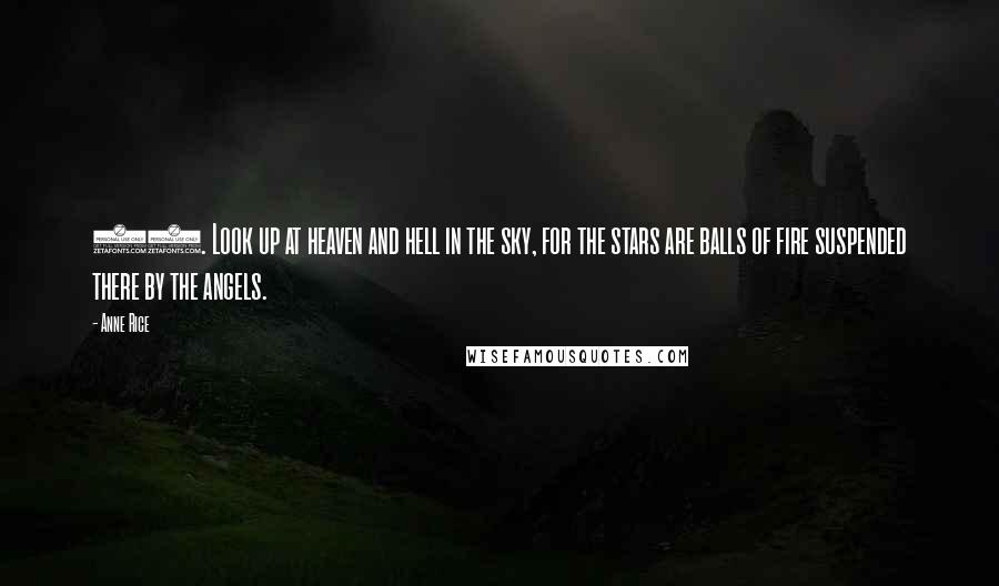 Anne Rice Quotes: 90. Look up at heaven and hell in the sky, for the stars are balls of fire suspended there by the angels.