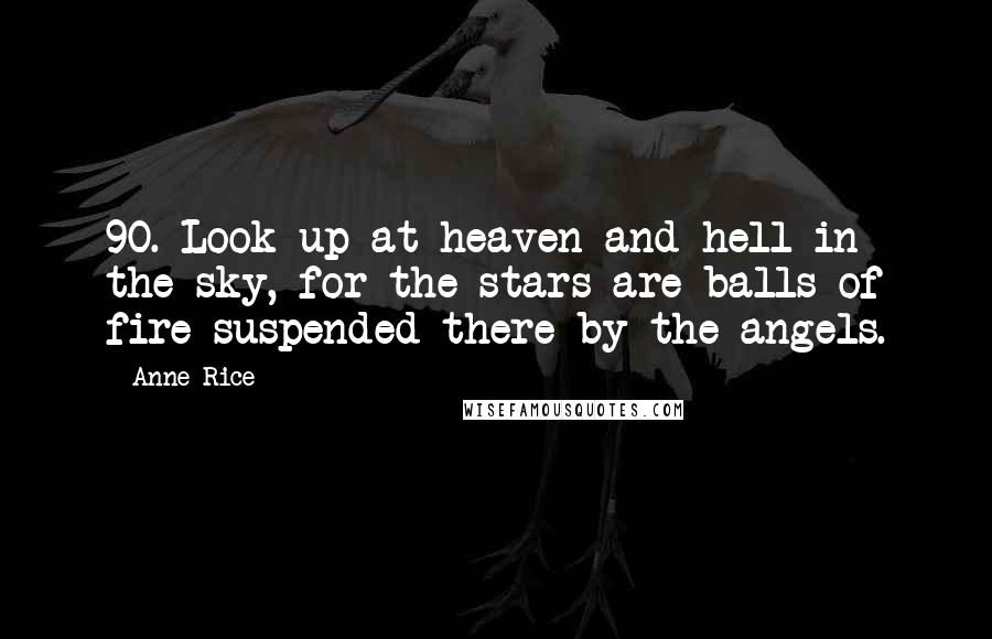 Anne Rice Quotes: 90. Look up at heaven and hell in the sky, for the stars are balls of fire suspended there by the angels.