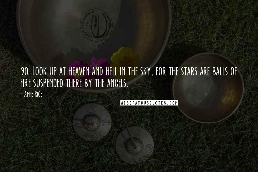 Anne Rice Quotes: 90. Look up at heaven and hell in the sky, for the stars are balls of fire suspended there by the angels.
