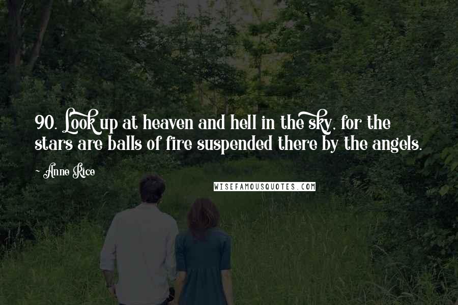 Anne Rice Quotes: 90. Look up at heaven and hell in the sky, for the stars are balls of fire suspended there by the angels.