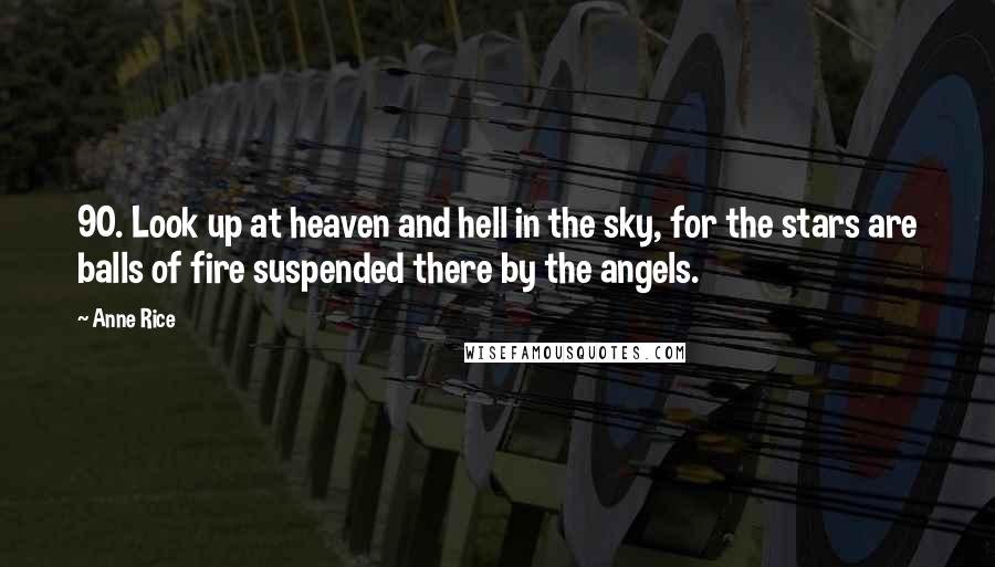 Anne Rice Quotes: 90. Look up at heaven and hell in the sky, for the stars are balls of fire suspended there by the angels.