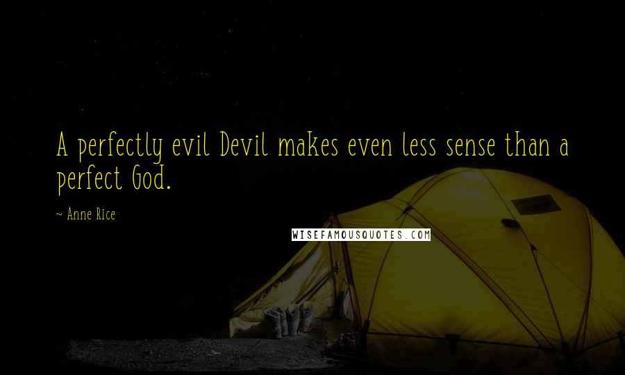 Anne Rice Quotes: A perfectly evil Devil makes even less sense than a perfect God.