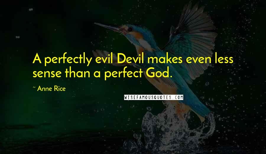 Anne Rice Quotes: A perfectly evil Devil makes even less sense than a perfect God.