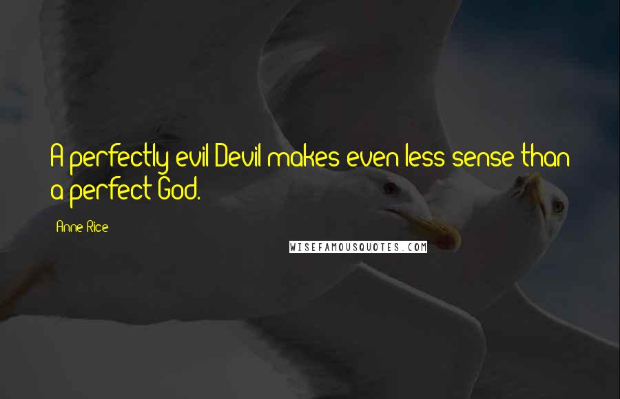 Anne Rice Quotes: A perfectly evil Devil makes even less sense than a perfect God.