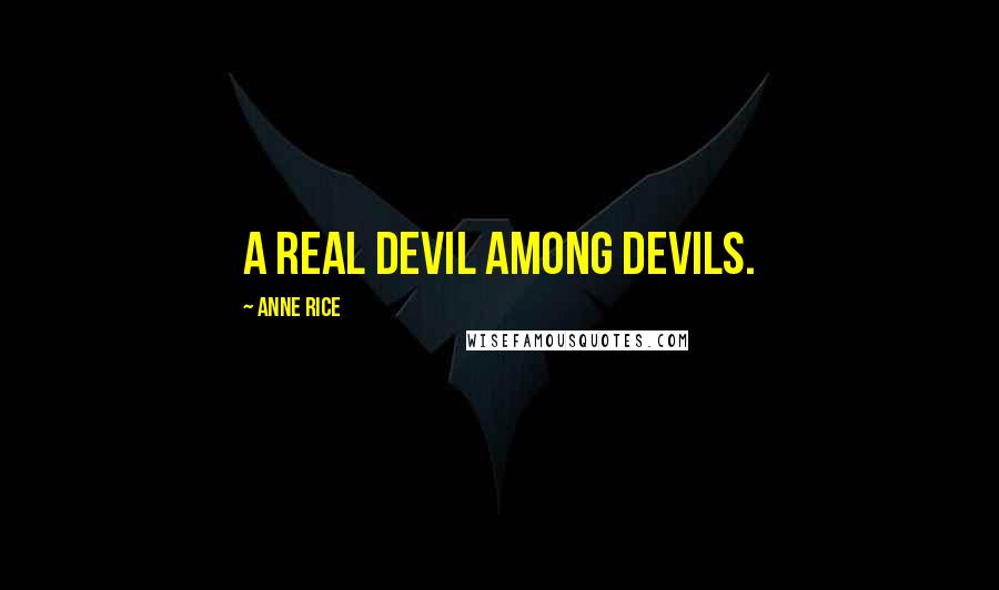 Anne Rice Quotes: A real devil among devils.