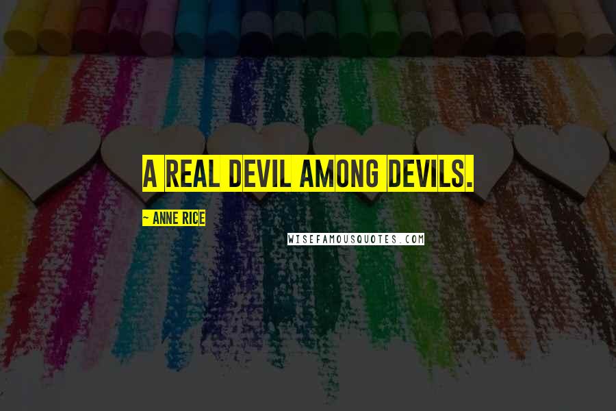 Anne Rice Quotes: A real devil among devils.