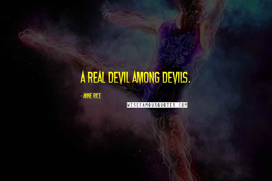 Anne Rice Quotes: A real devil among devils.