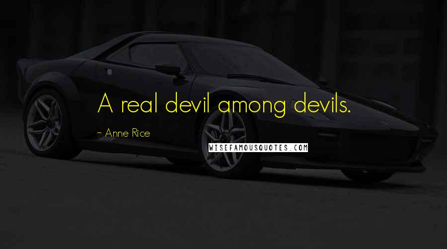 Anne Rice Quotes: A real devil among devils.