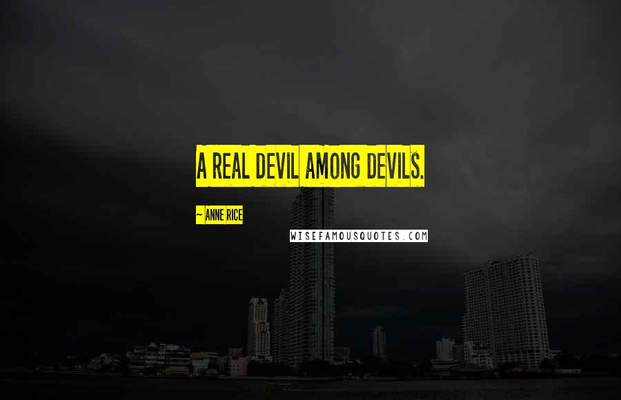 Anne Rice Quotes: A real devil among devils.