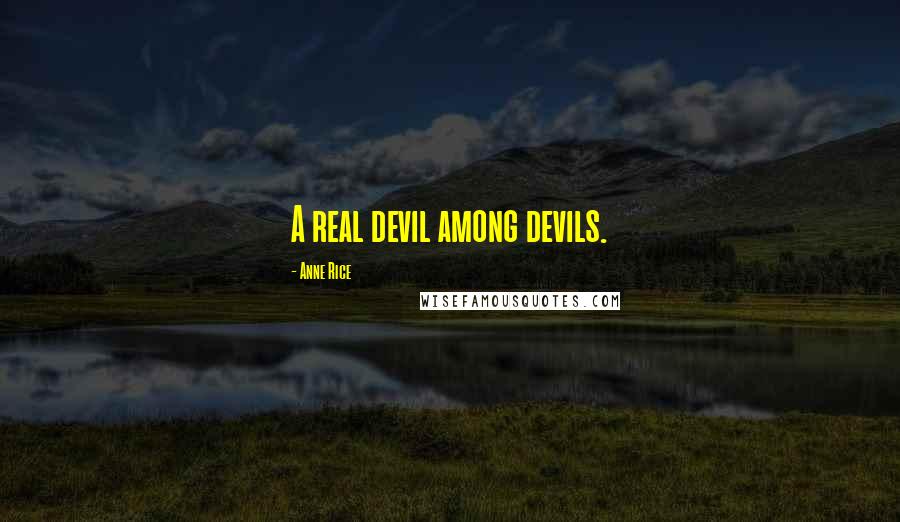 Anne Rice Quotes: A real devil among devils.