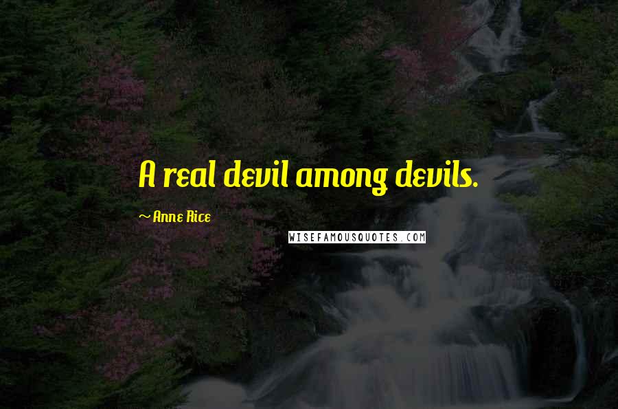 Anne Rice Quotes: A real devil among devils.