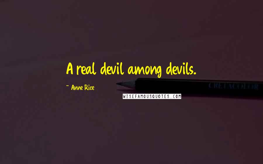 Anne Rice Quotes: A real devil among devils.