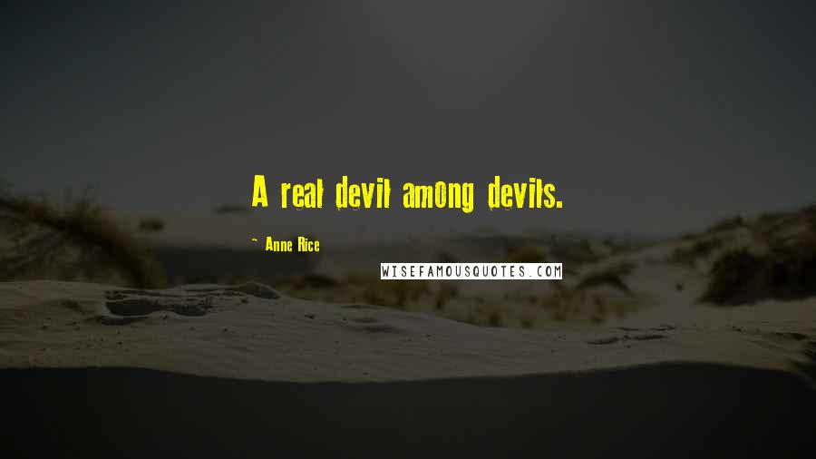 Anne Rice Quotes: A real devil among devils.