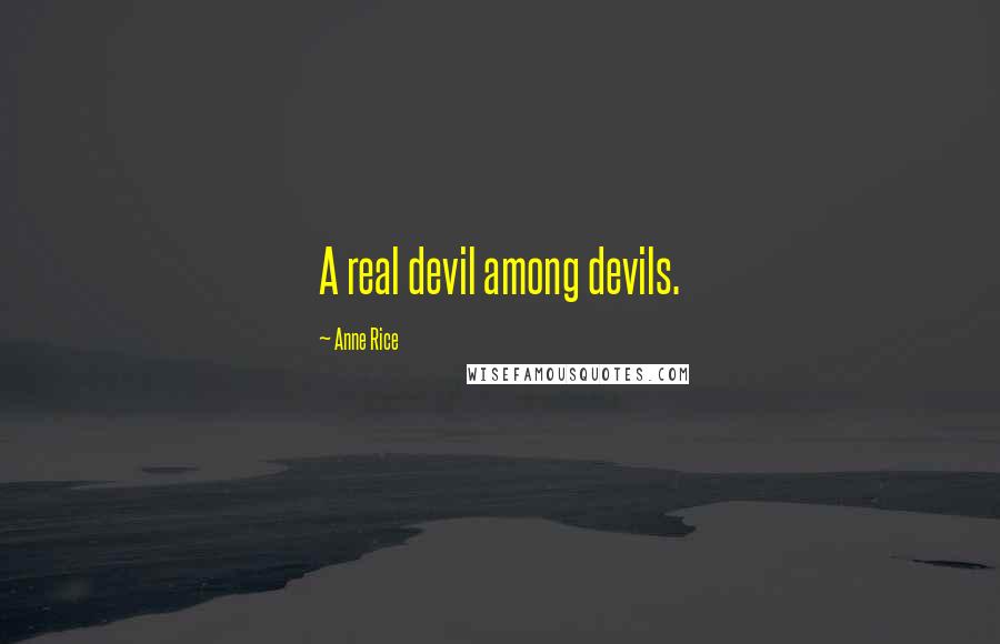 Anne Rice Quotes: A real devil among devils.