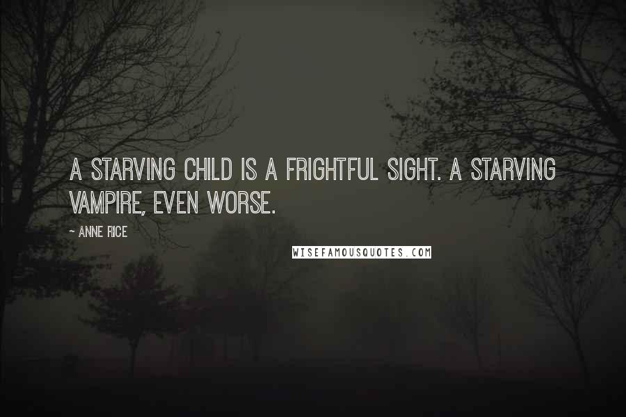 Anne Rice Quotes: A starving child is a frightful sight. A starving vampire, even worse.